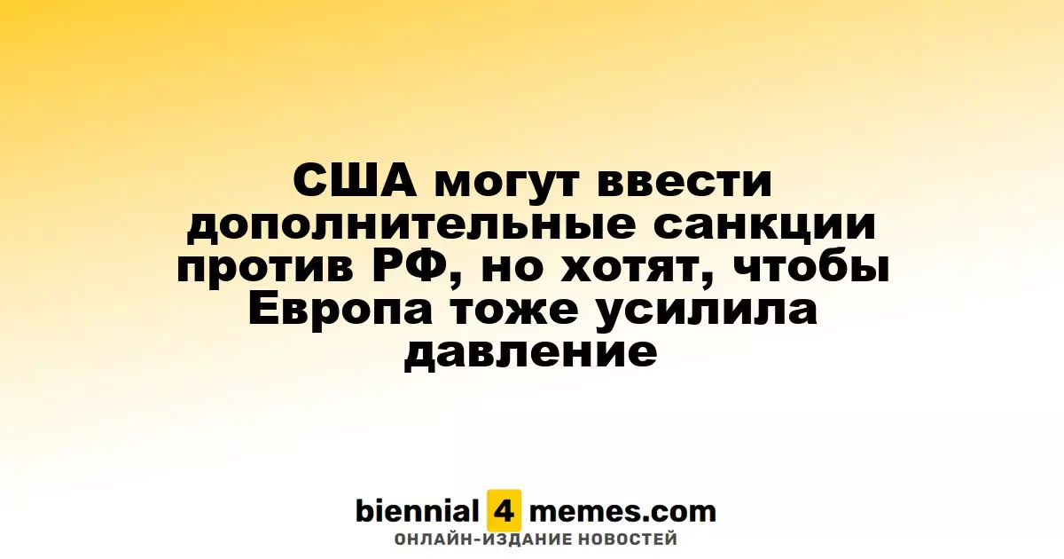 США рассматривают возможность дополнительных санкций против России, призывая Европу к активным действиям