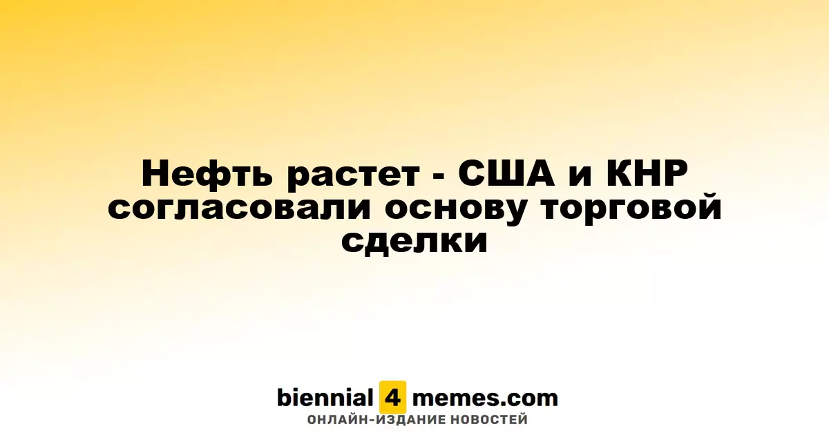 Нефть растет - США и КНР согласовали основу торговой сделки