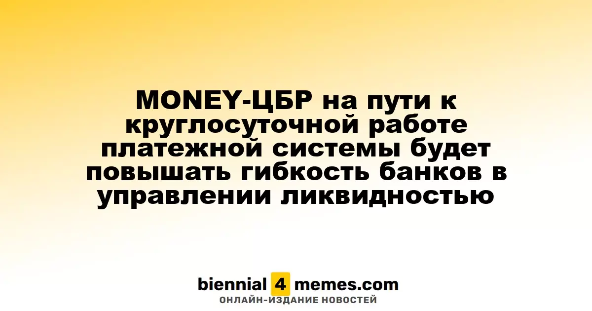 ЦБР стремится к круглосуточной работе платежной системы для повышения гибкости банков в управлении ликвидностью