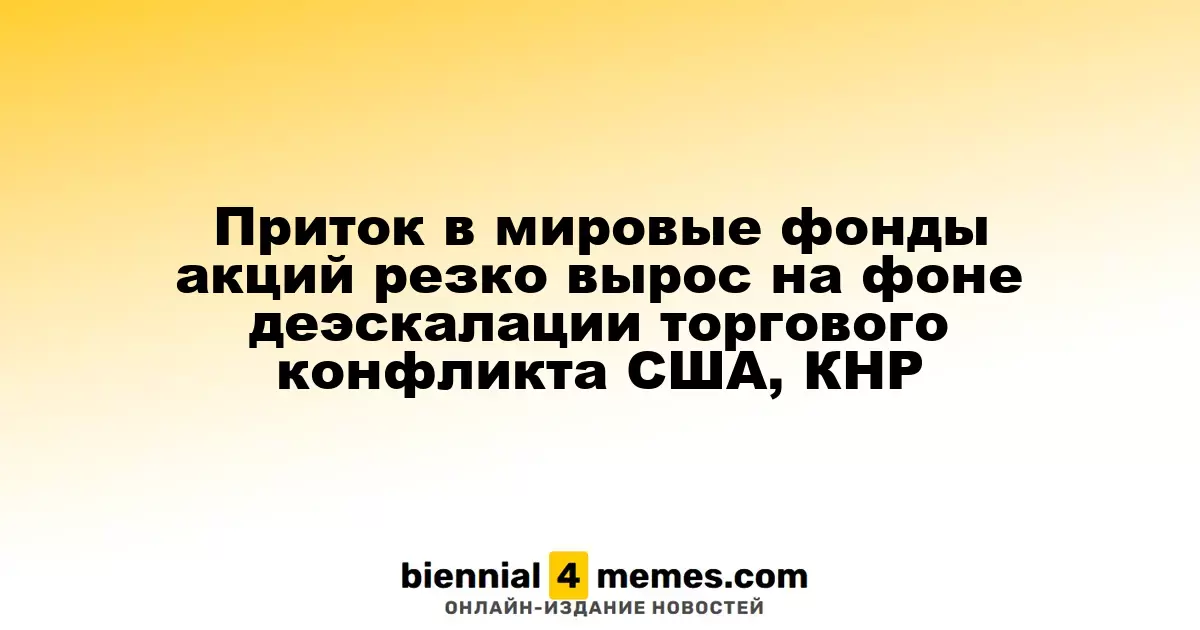 Приток в мировые фонды акций резко вырос на фоне деэскалации торгового конфликта США, КНР