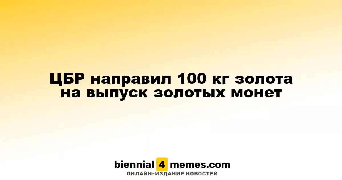 ЦБР выделил 100 кг золота для выпуска новых золотых монет