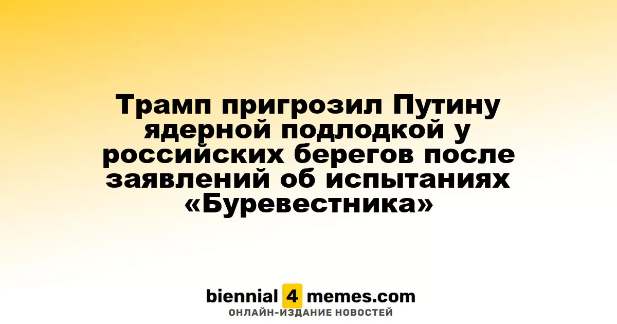 Трамп предупредил Путина о присутствии ядерной подводной лодки у российских берегов после сообщений об испытаниях "Буревестника"