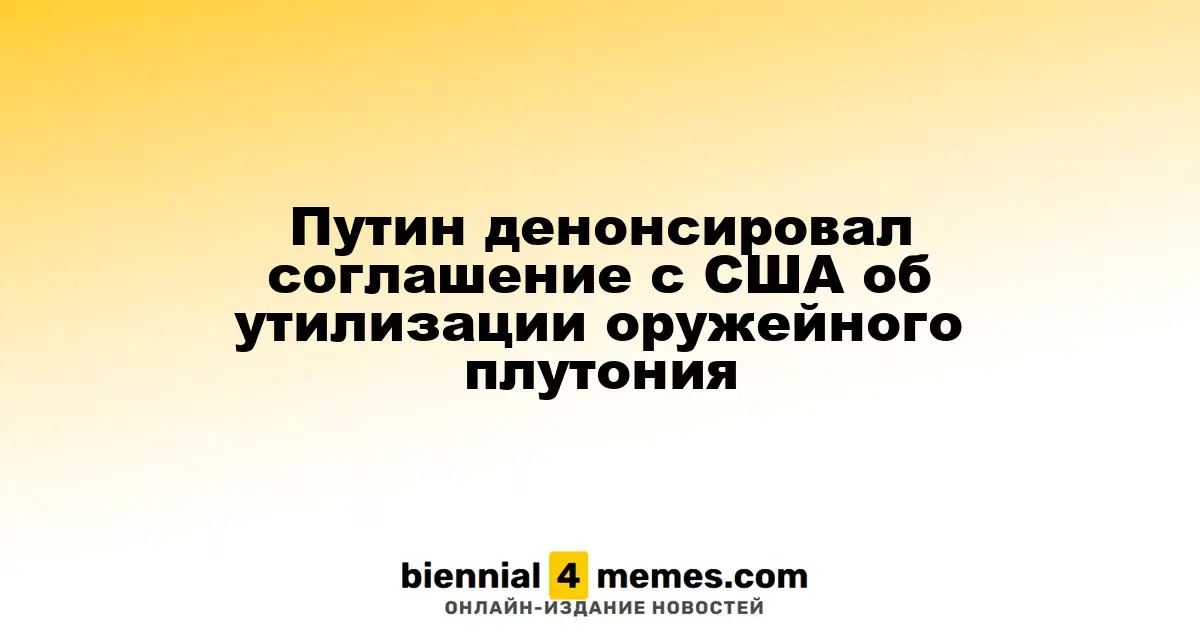 Путин объявил о прекращении соглашения с США по утилизации плутония для ядерного оружия