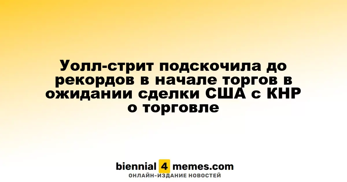 Уолл-стрит достигла рекордных уровней в начале торгов в ожидании соглашения США и Китая