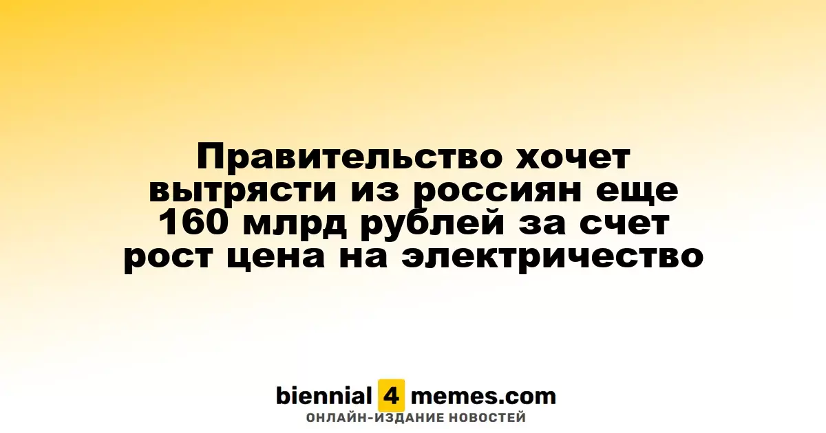 Правительство хочет вытрясти из россиян еще 160 млрд рублей за счет рост цена на электричество