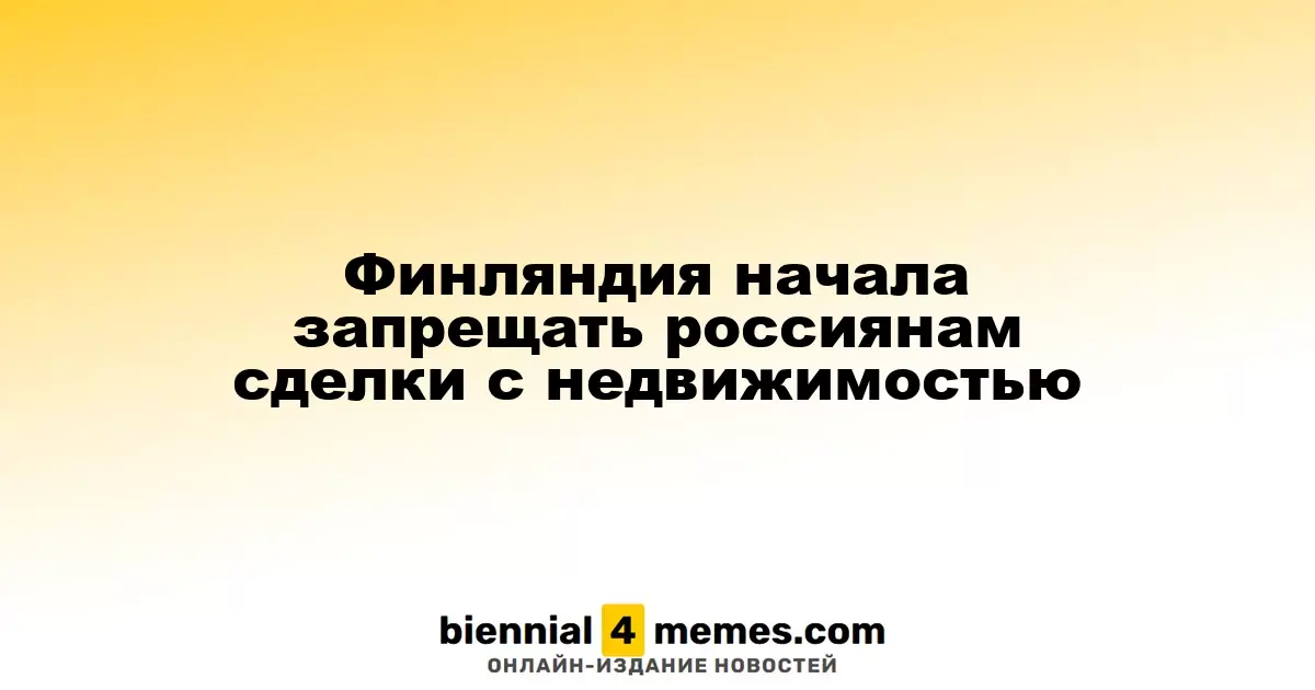 Финляндия ввела запрет на приобретение недвижимости россиянами