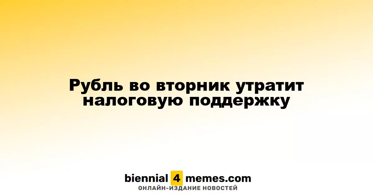 Рубль во вторник лишится налоговой поддержки