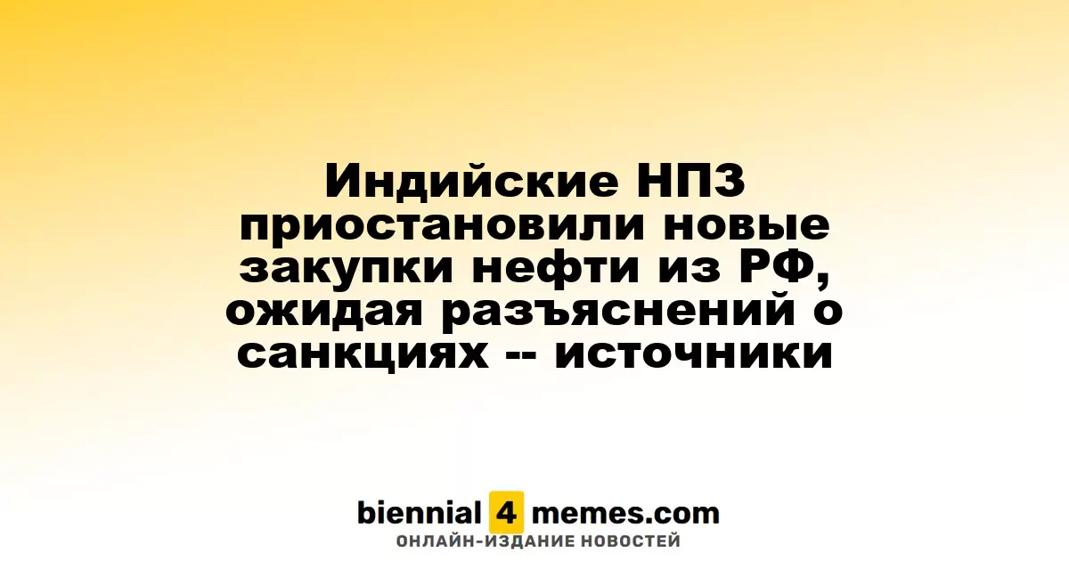 Индийские нефтепереработчики временно приостановили закупки российской нефти, ожидая разъяснений по санкциям