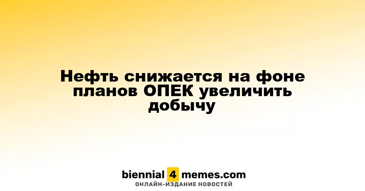 Цены на нефть падают на фоне намерений ОПЕК увеличить объемы добычи