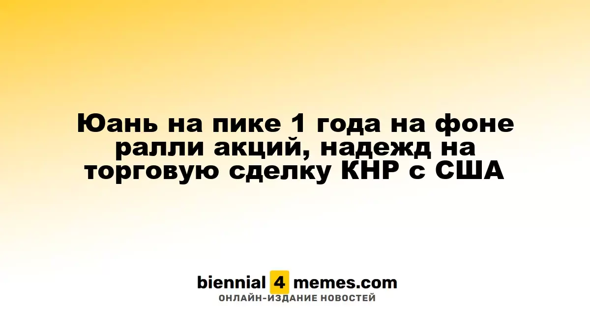 Юань достигает годового рекорда на фоне роста акций и ожиданий торговых переговоров с США
