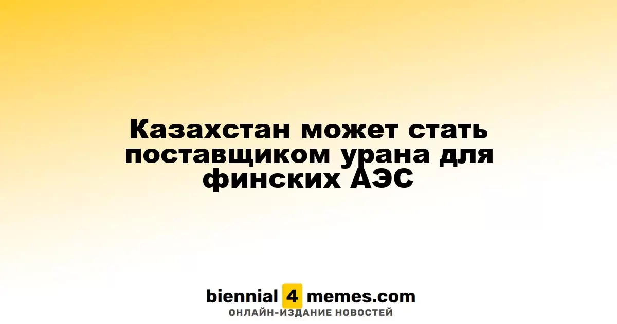 Казахстан рассматривает возможность экспорта урана для финских атомных станций