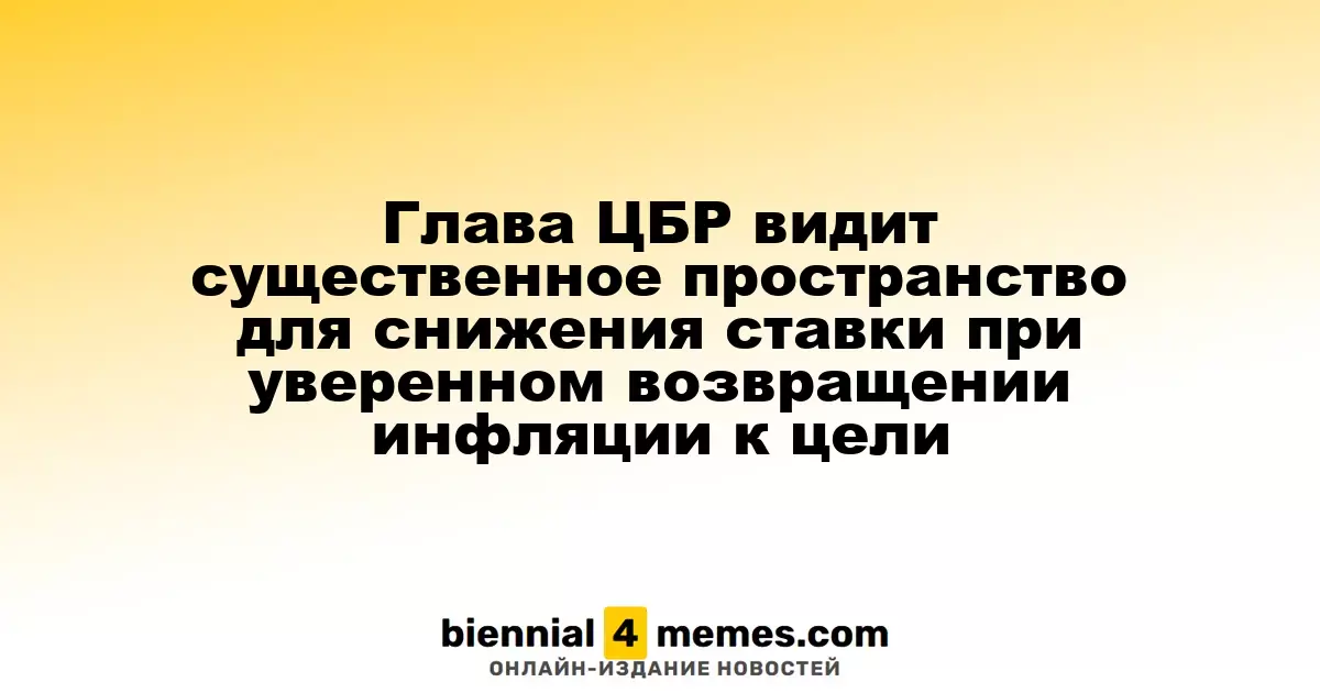 Председатель ЦБР отмечает возможности для снижения ключевой ставки при стабильном снижении инфляции