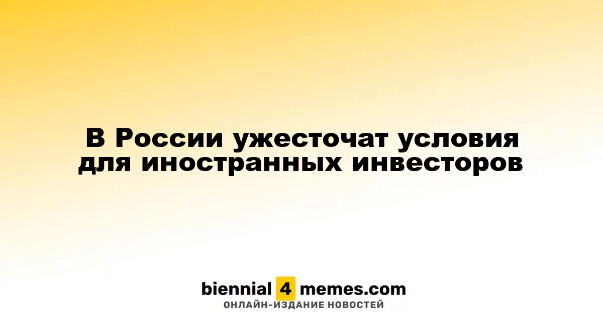 В России усложнят условия для зарубежных инвесторов