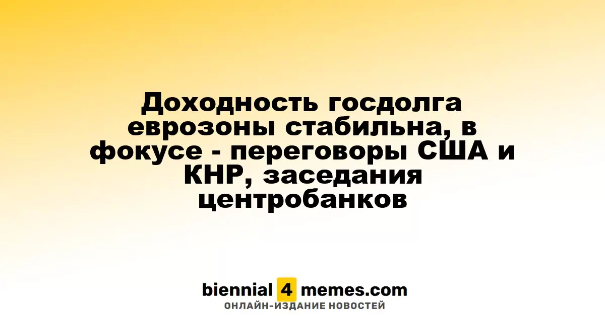 Стабильность доходности госдолга еврозоны, внимание на переговоры между США и Китаем, а также заседания центробанков
