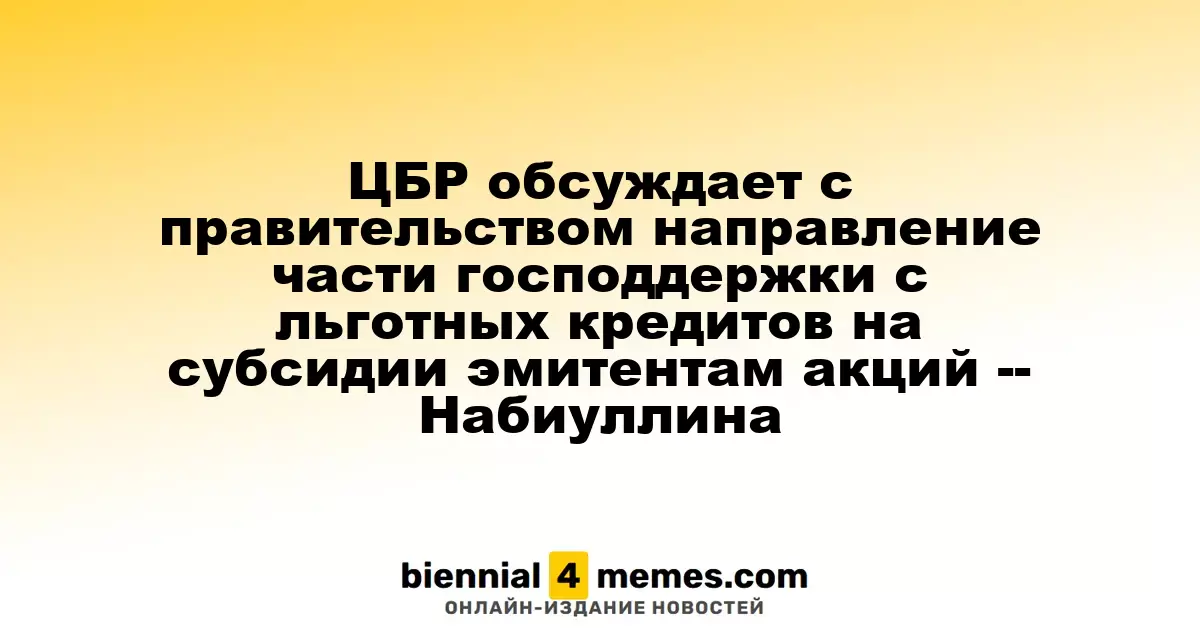 ЦБР обсуждает с правительством направление части господдержки с льготных кредитов на субсидии эмитентам акций -- Набиуллина