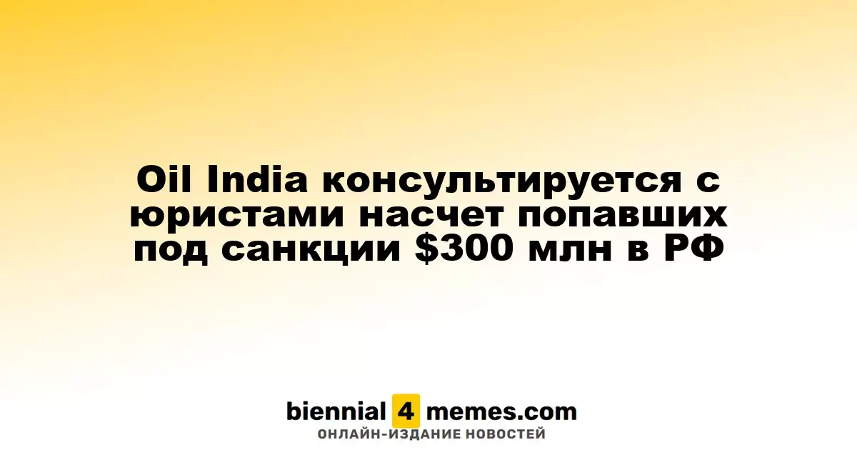 Oil India ищет юридическую консультацию по замороженным $300 миллионов в России