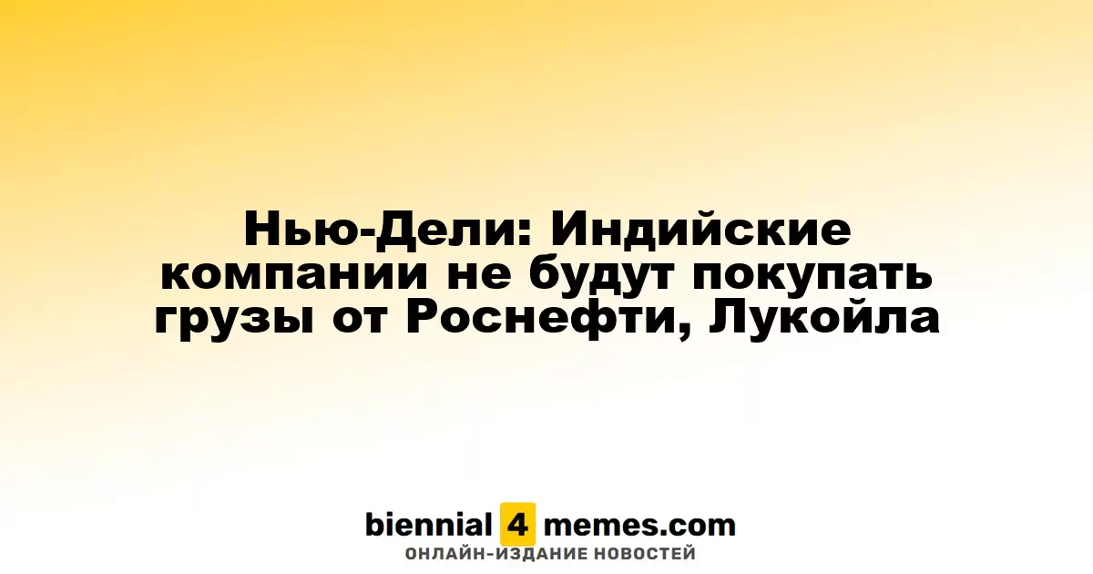 Нью-Дели: Индийские компании не будут покупать грузы от Роснефти, Лукойла