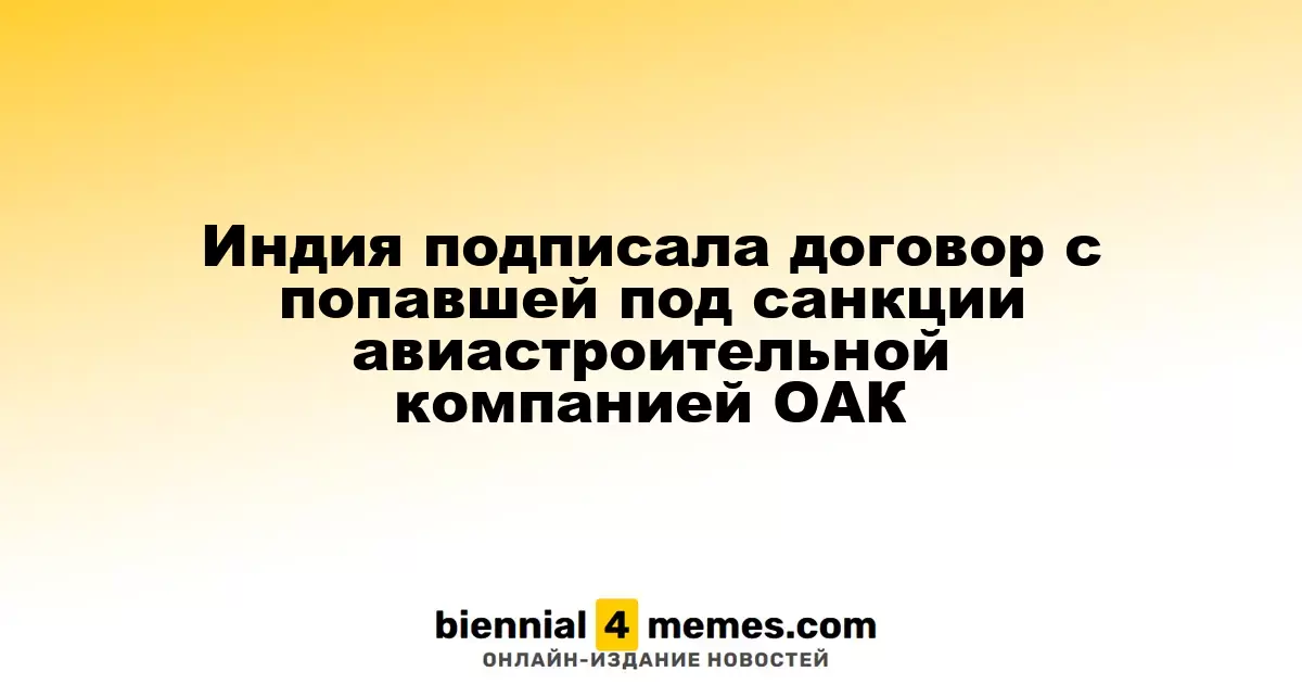 Индия заключила соглашение с ОАК, находящейся под международными санкциями
