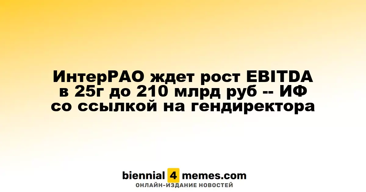 ИнтерРАО прогнозирует рост EBITDA до 210 миллиардов рублей к 2025 году — сообщение от гендиректора
