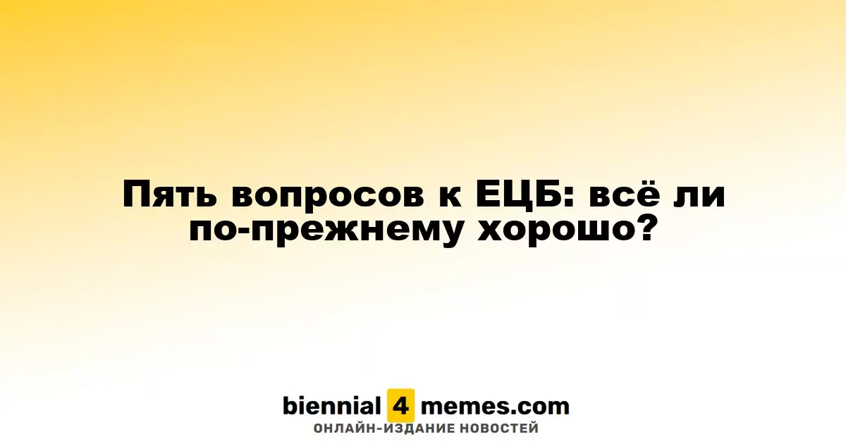 Пять вопросов к ЕЦБ: всё ли по-прежнему хорошо?