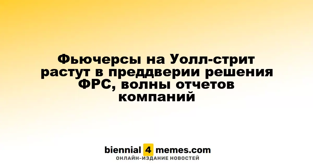 Фьючерсы на фондовые индексы США увеличиваются перед решением ФРС и волной корпоративных отчетов