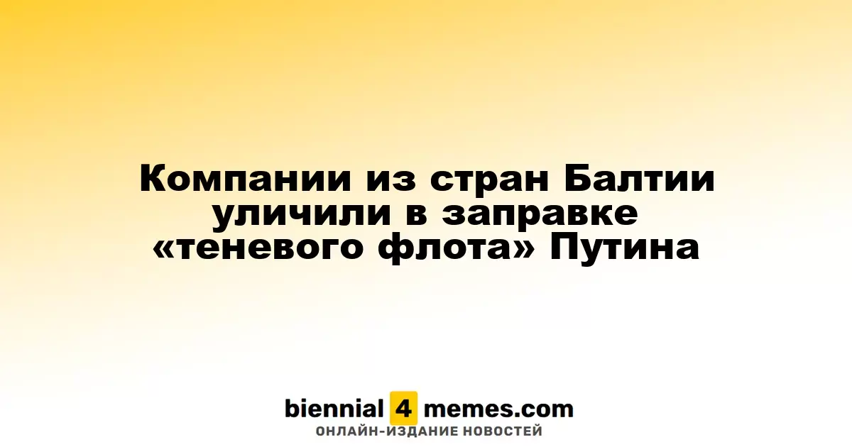 Компании из Балтийских стран заподозрили в обслуживании «теневого флота» Путина