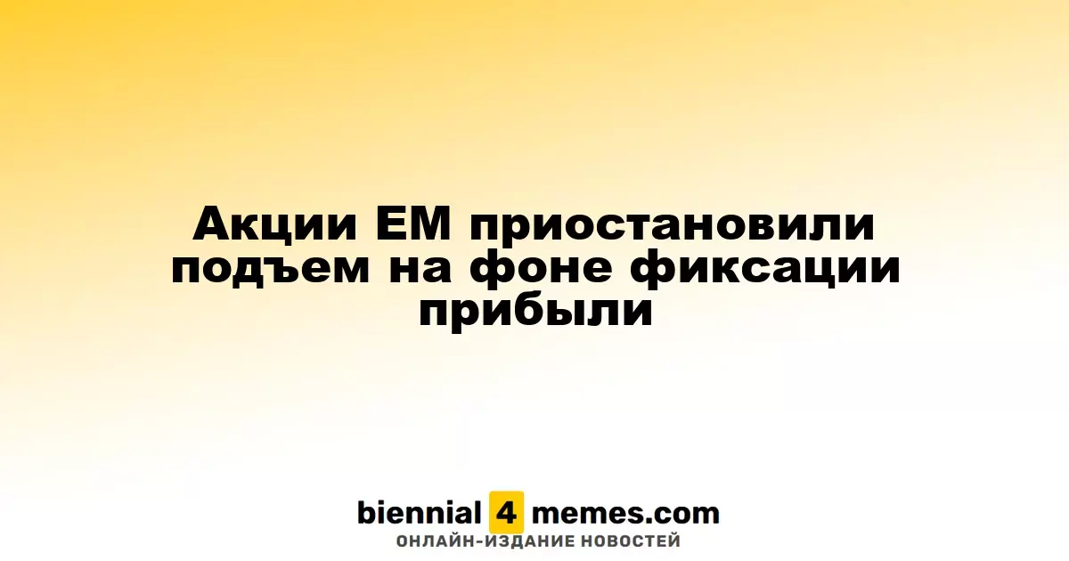 Рынок акций ЕМ остановил рост из-за фиксации прибыли