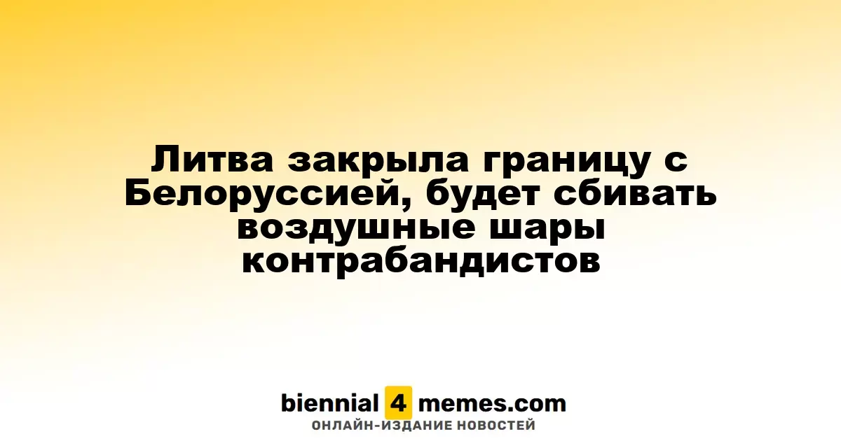 Литва закрыла границу с Беларусью и начнет сбивать контрабандные воздушные шары