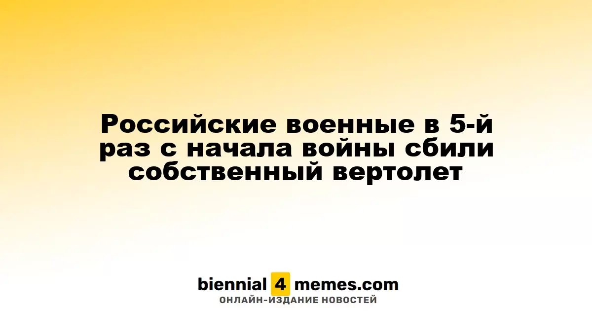 Российские военные в пятый раз за время конфликта сбили свой вертолет