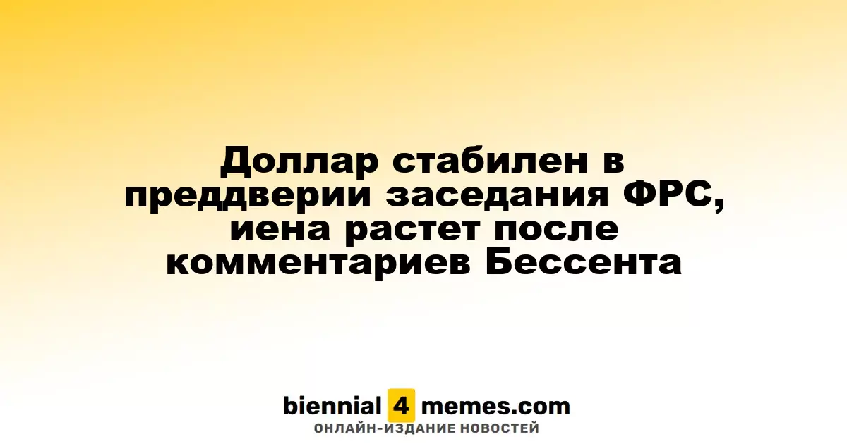 Доллар удерживает позиции перед заседанием ФРС, иена укрепляется после заявлений Бессента