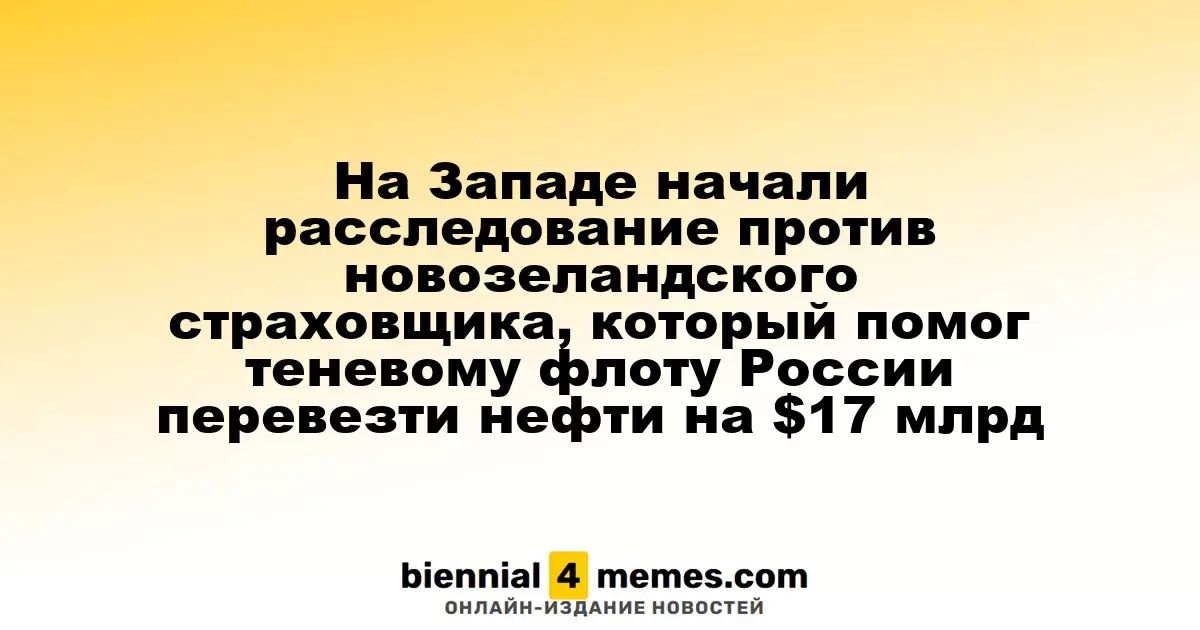 На Западе начали расследование против новозеландского страховщика, который помог теневому флоту России перевезти нефти на $17 млрд
