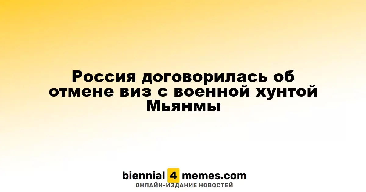 Россия договорилась об отмене виз с военной хунтой Мьянмы