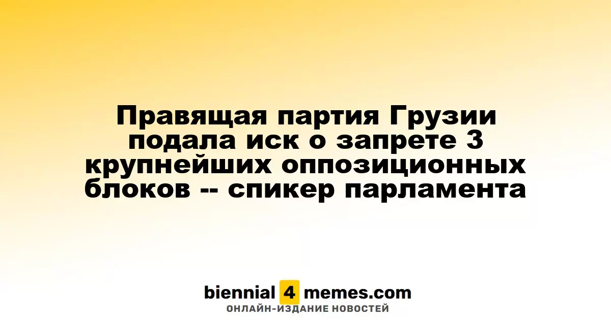 Правящая партия Грузии обратилась в суд с просьбой запретить три крупнейшие оппозиционные группы — председатель парламента