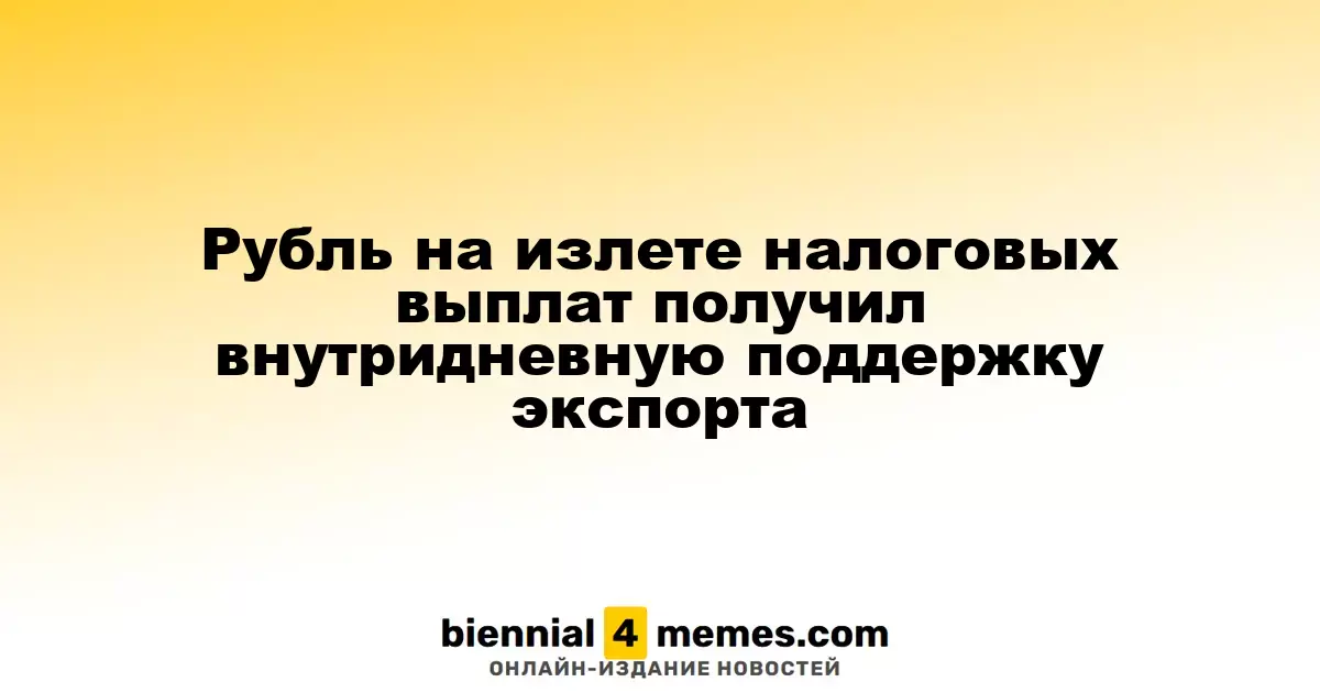 Рубль получает временную поддержку от экспорта на фоне налоговых обязательств