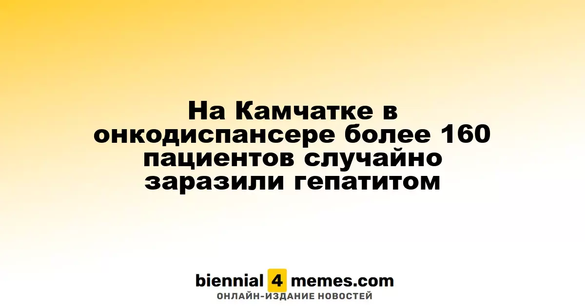 В онкологическом диспансере Камчатки более 160 пациентов случайно заразились гепатитом