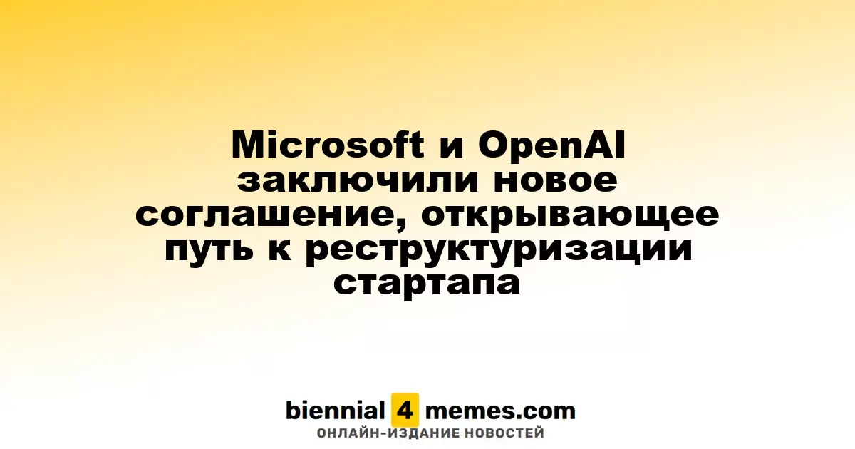 Microsoft и OpenAI подписали новое соглашение, позволяющее реструктуризацию стартапа