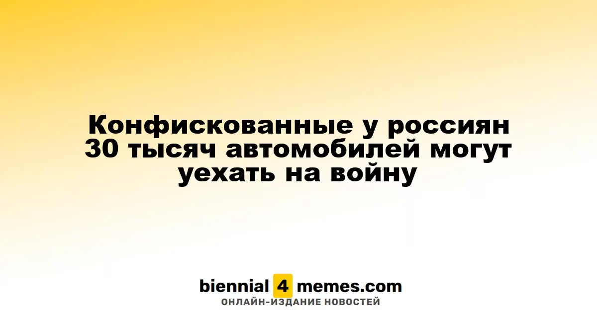 30 тысяч автомобилей, конфискованных у россиян, могут быть отправлены на фронт