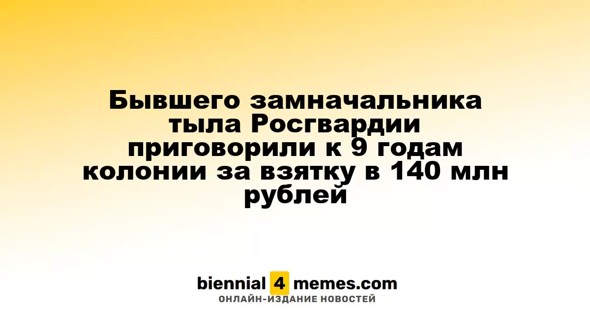 Экс-заместителя начальника тыла Росгвардии осудили на 9 лет за взятку в 140 миллионов рублей