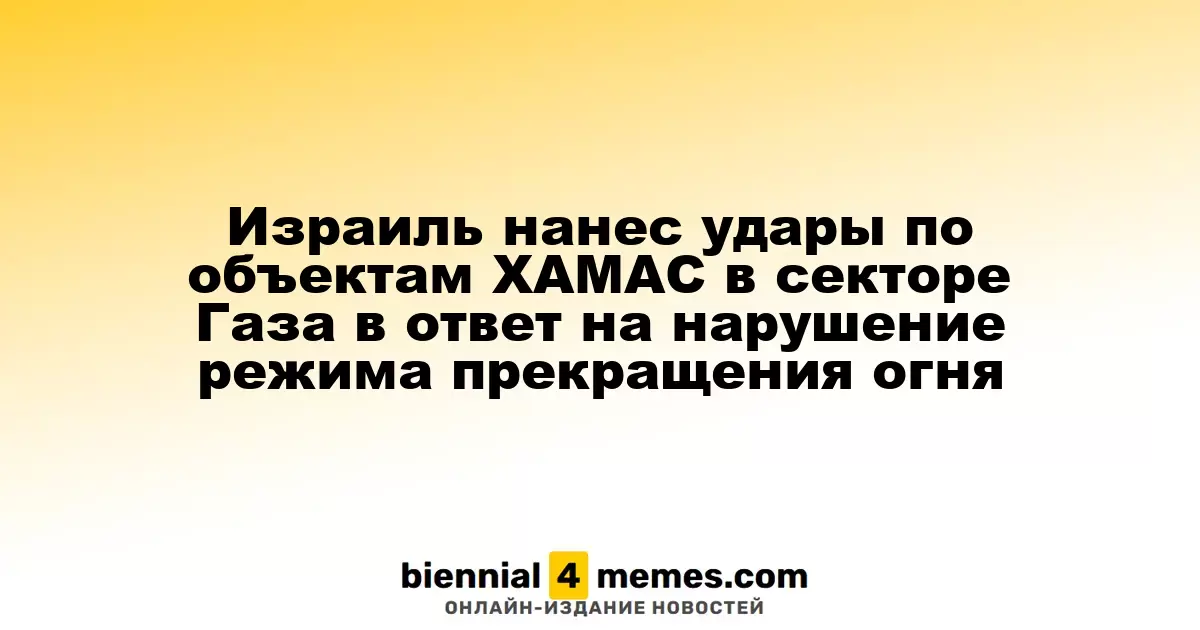 Израиль ответил ударами по объектам ХАМАС в Газе из-за нарушения перемирия