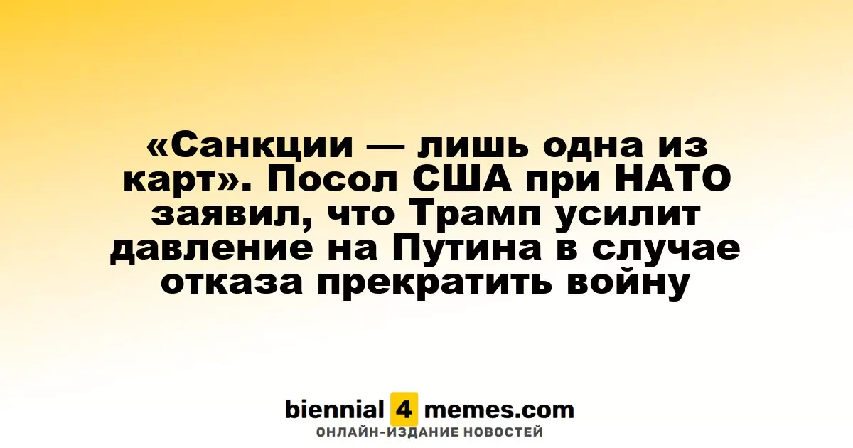 «Санкции — лишь один из инструментов». Посол США при НАТО сообщил, что Трамп увеличит давление на Путина в случае отказа от прекращения конфликта