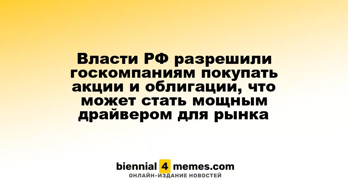 Государственные компании России получили разрешение на приобретение акций и облигаций, что может стать значительным стимулом для рынка