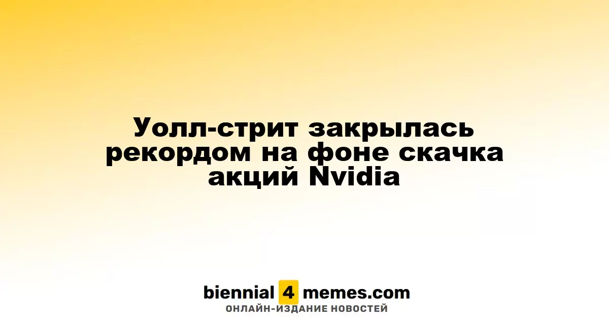 Уолл-стрит завершила день с историческими максимумами благодаря скачку акций Nvidia