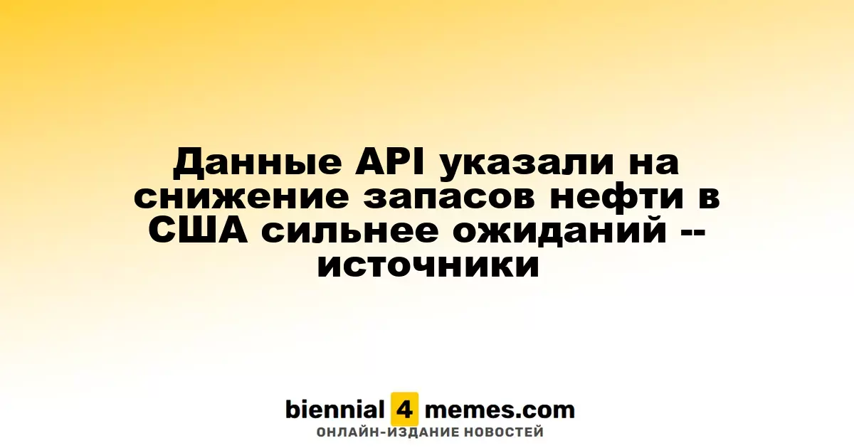 API сообщает о более значительном, чем ожидалось, снижении запасов нефти в США