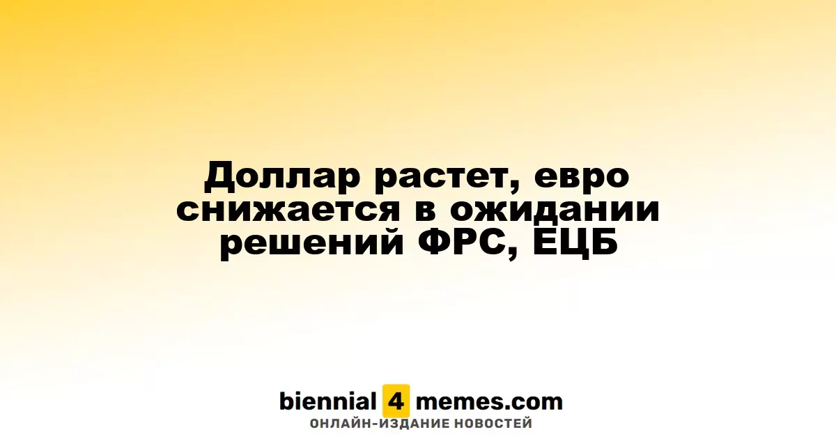 Доллар укрепляется, евро ослабевает на фоне ожиданий решений ФРС и ЕЦБ