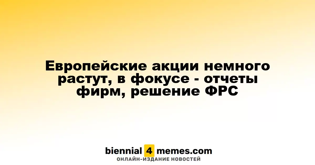 Акции в Европе слегка поднимаются на фоне отчетов компаний и ожиданий по ФРС