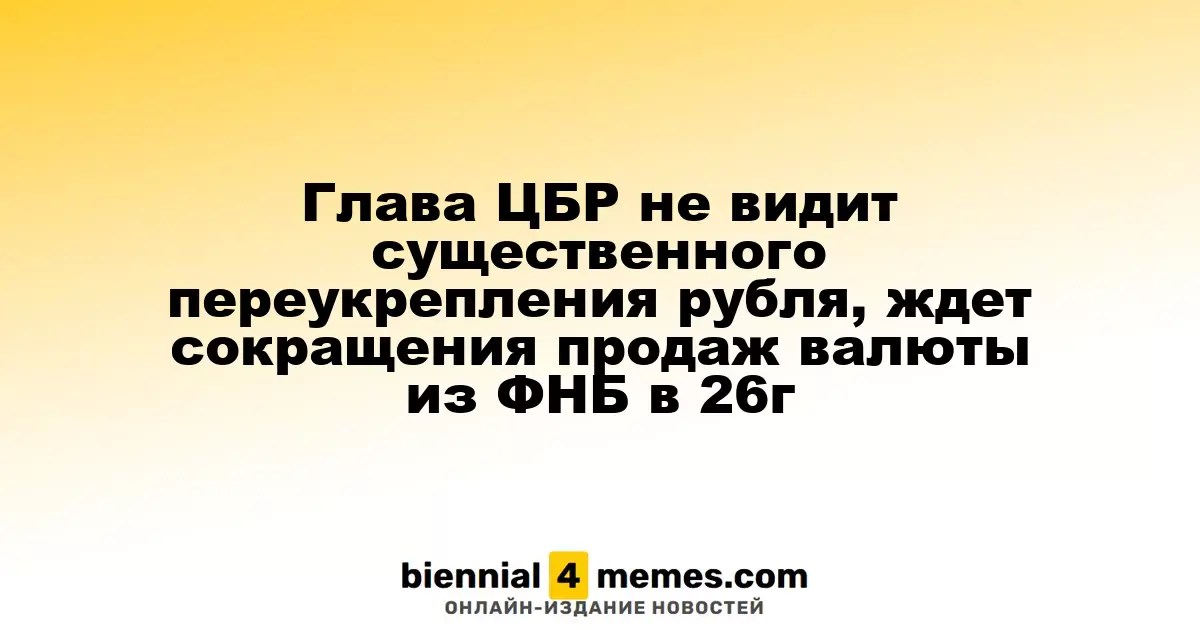 Председатель ЦБР не ожидает значительного укрепления рубля, предсказывает снижение валютных продаж из ФНБ в 2026 году
