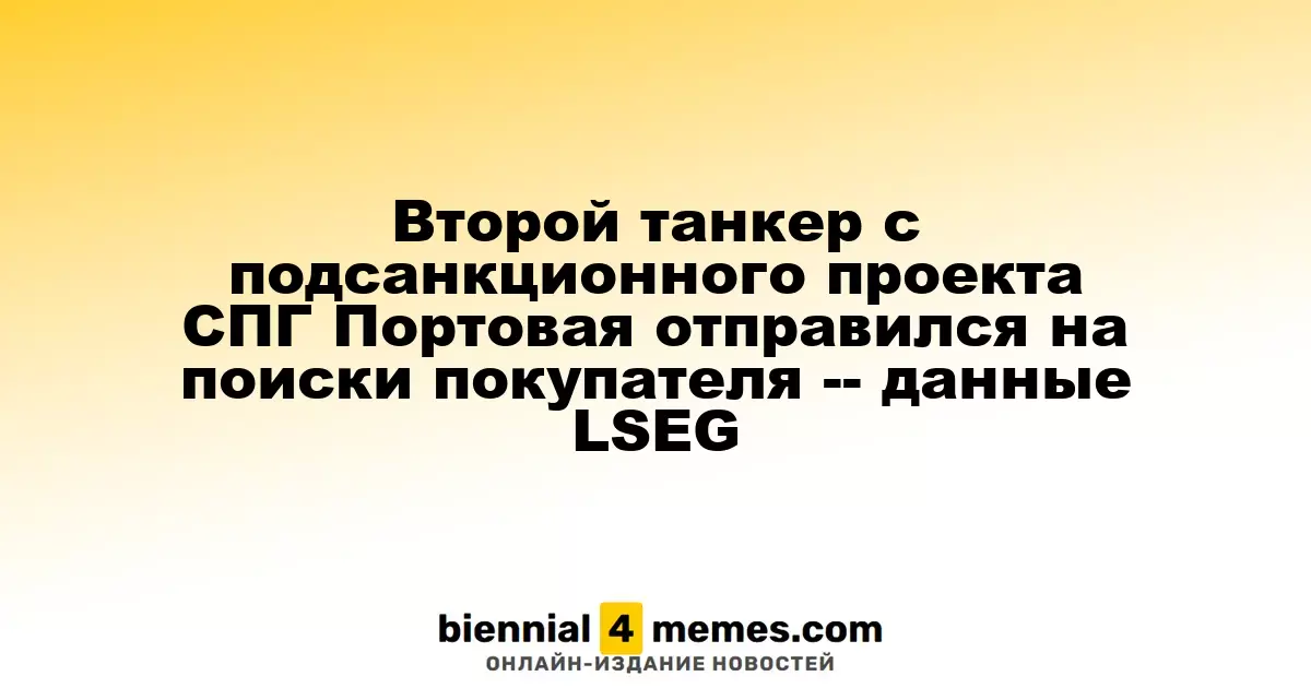 Второй танкер из проекта СПГ Портовая отправился на поиск покупателя — данные LSEG