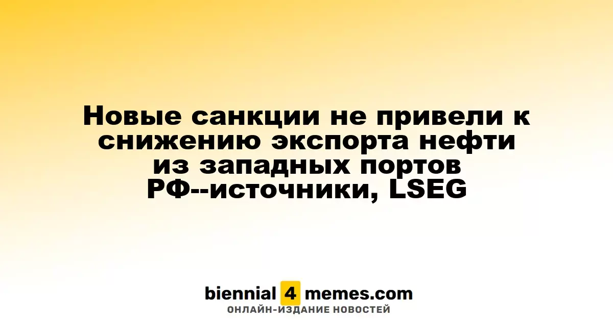 Новые санкции не привели к снижению экспорта нефти из западных портов РФ--источники, LSEG