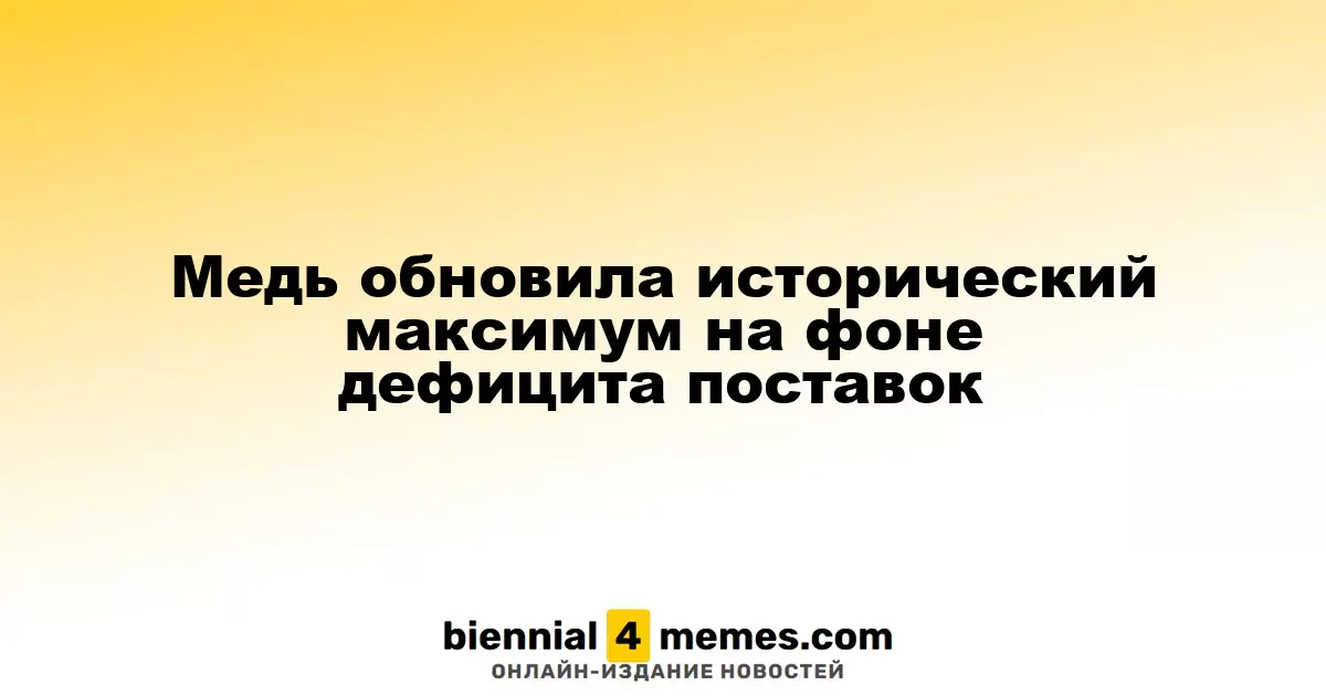 Медь обновила исторический максимум на фоне дефицита поставок