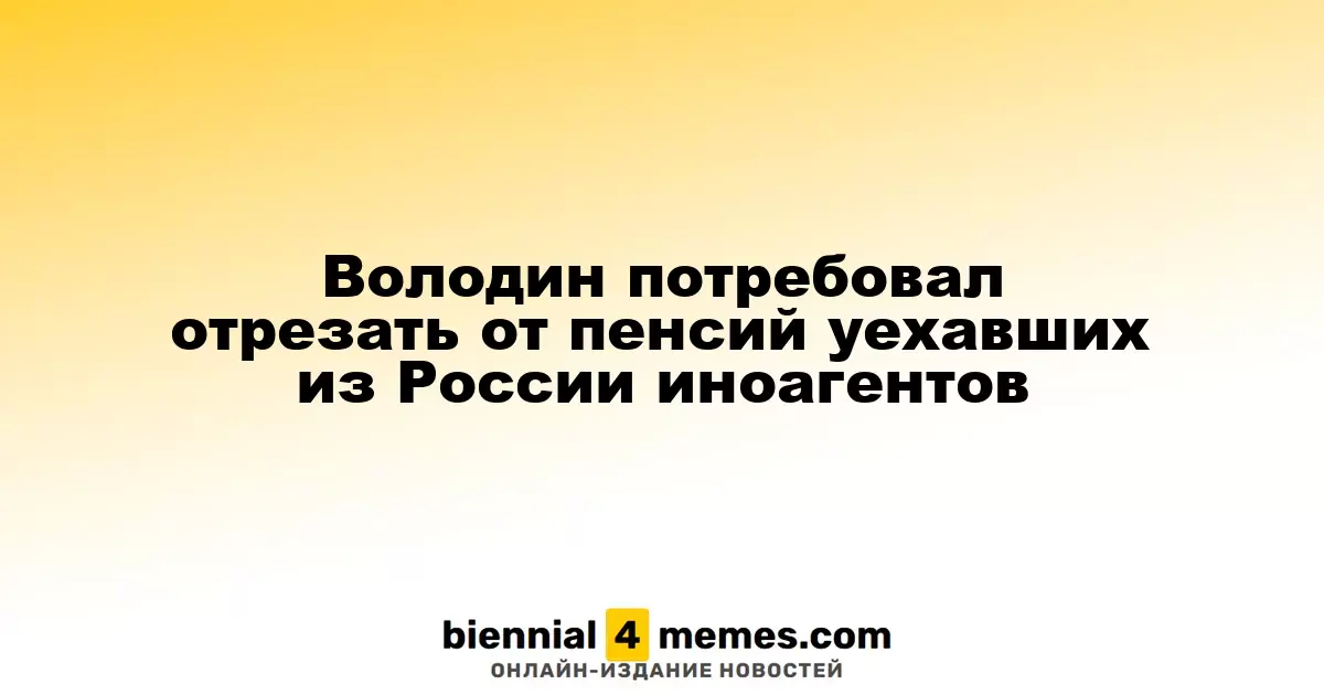 Володин предложил ограничить доступ к пенсиям для уехавших иноагентов